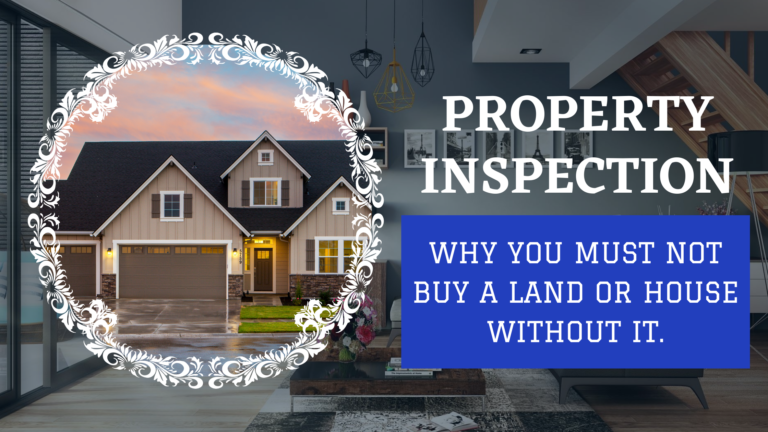 PROPERTY INSPECTION: WHY YOU MUST NOT BUY A LAND OR HOUSE WITHOUT IT.